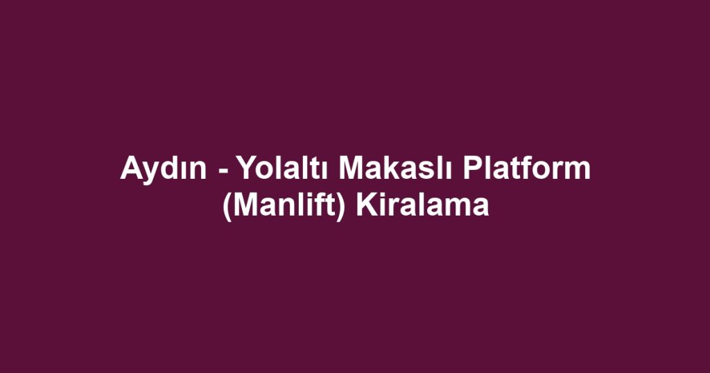 Aydın - Yolaltı Makaslı Platform (Manlift) Kiralama