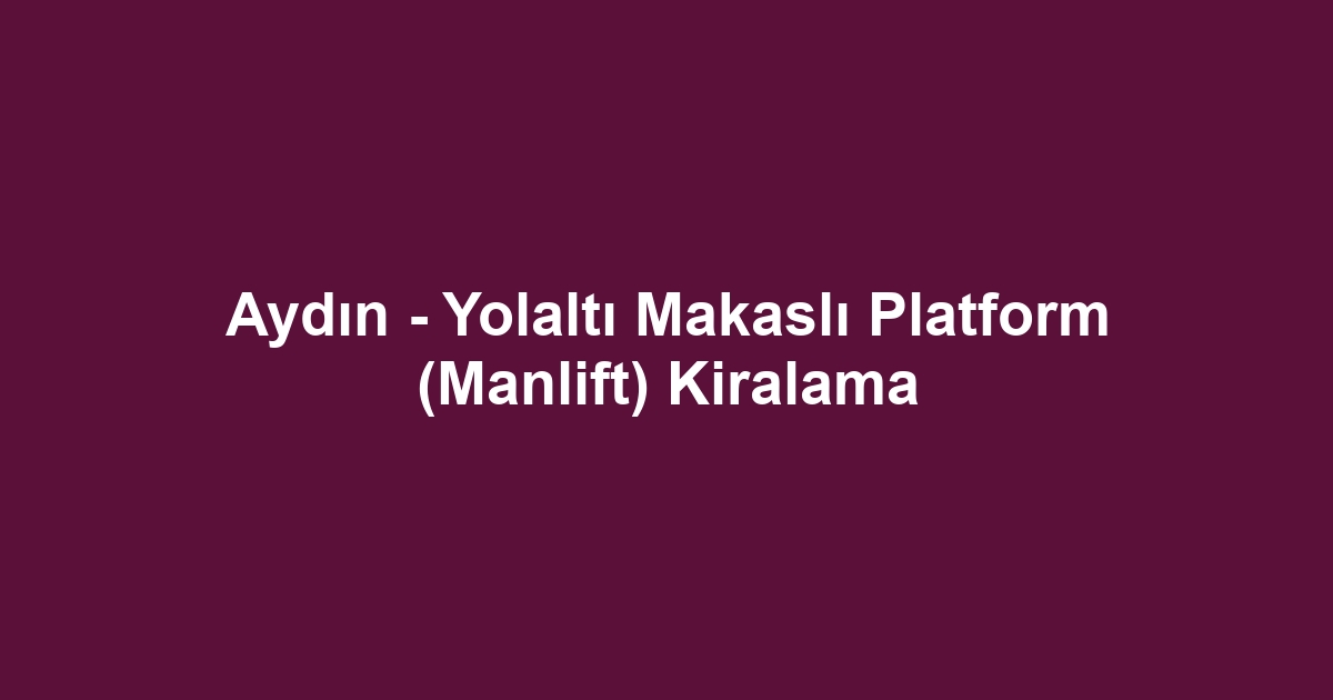 Aydın - Yolaltı Makaslı Platform (Manlift) Kiralama