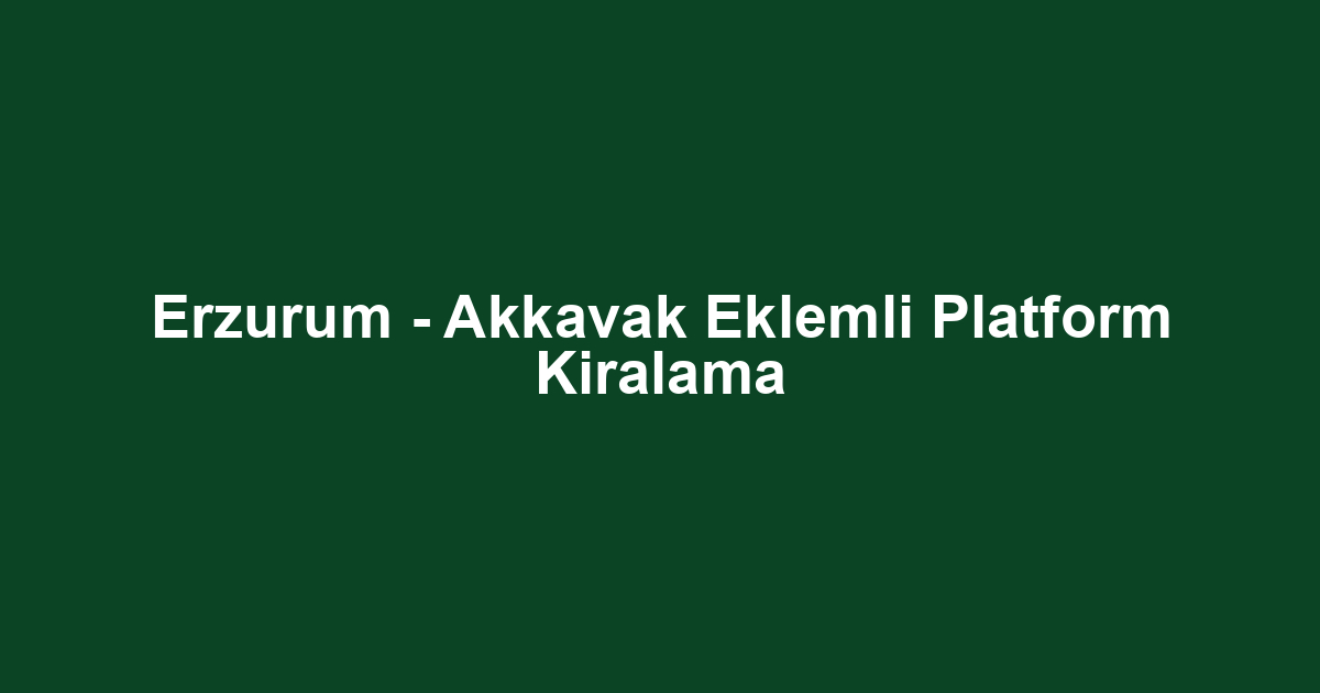 Erzurum - Akkavak Eklemli Platform Kiralama
