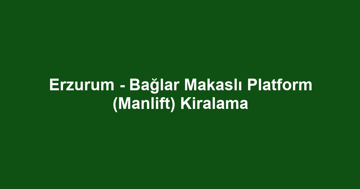 Erzurum - Bağlar Makaslı Platform (Manlift) Kiralama