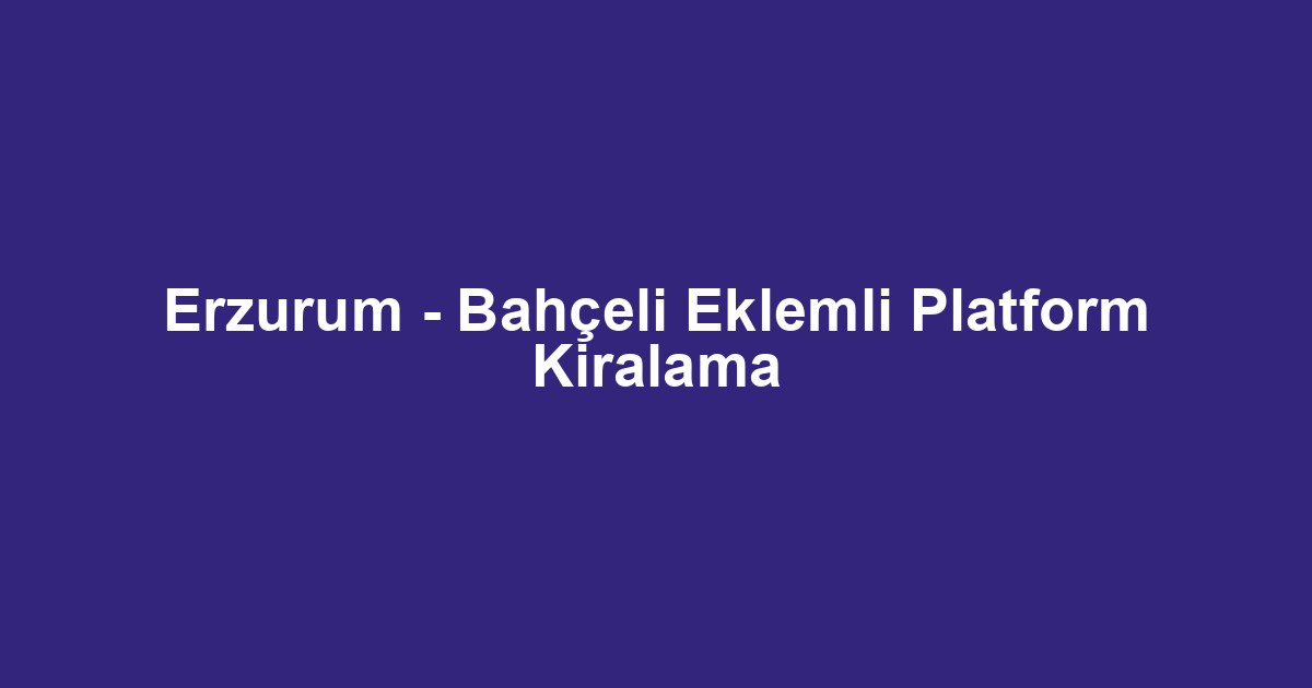 Erzurum - Bahçeli Eklemli Platform Kiralama