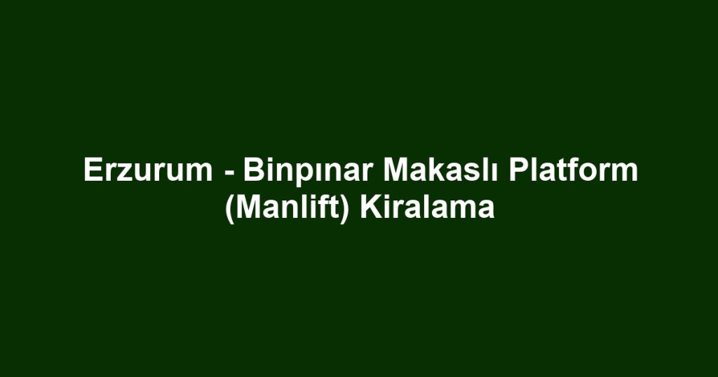 Erzurum - Binpınar Makaslı Platform (Manlift) Kiralama