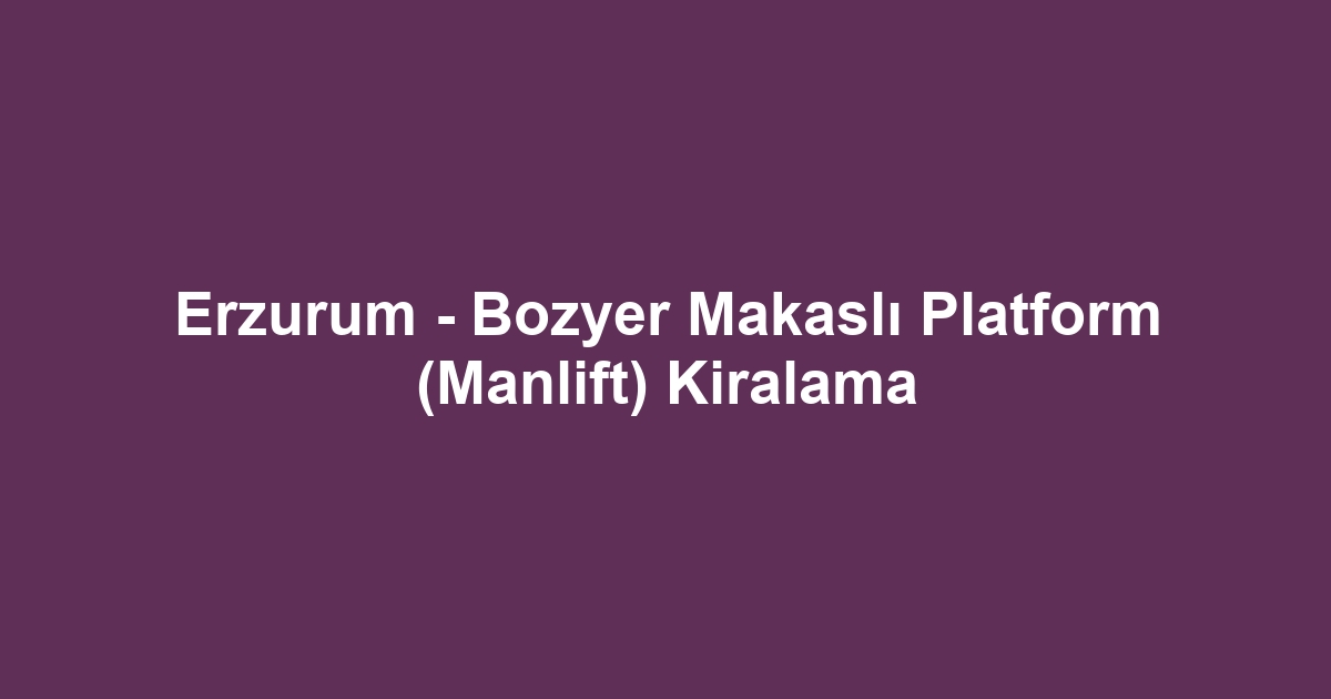 Erzurum - Bozyer Makaslı Platform (Manlift) Kiralama