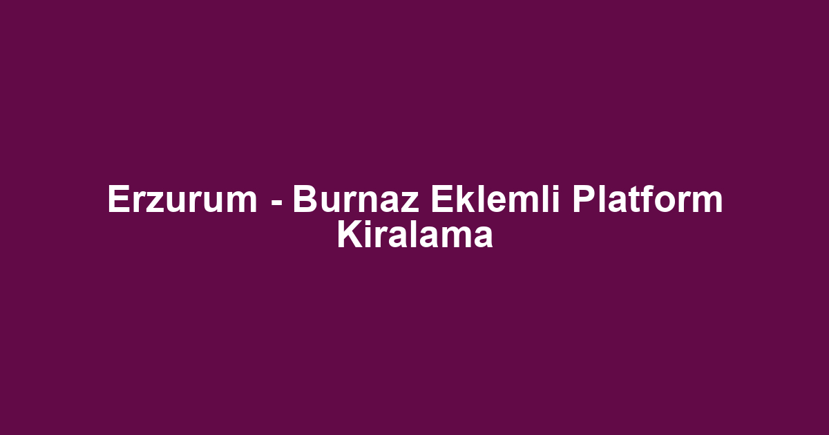Erzurum - Burnaz Eklemli Platform Kiralama