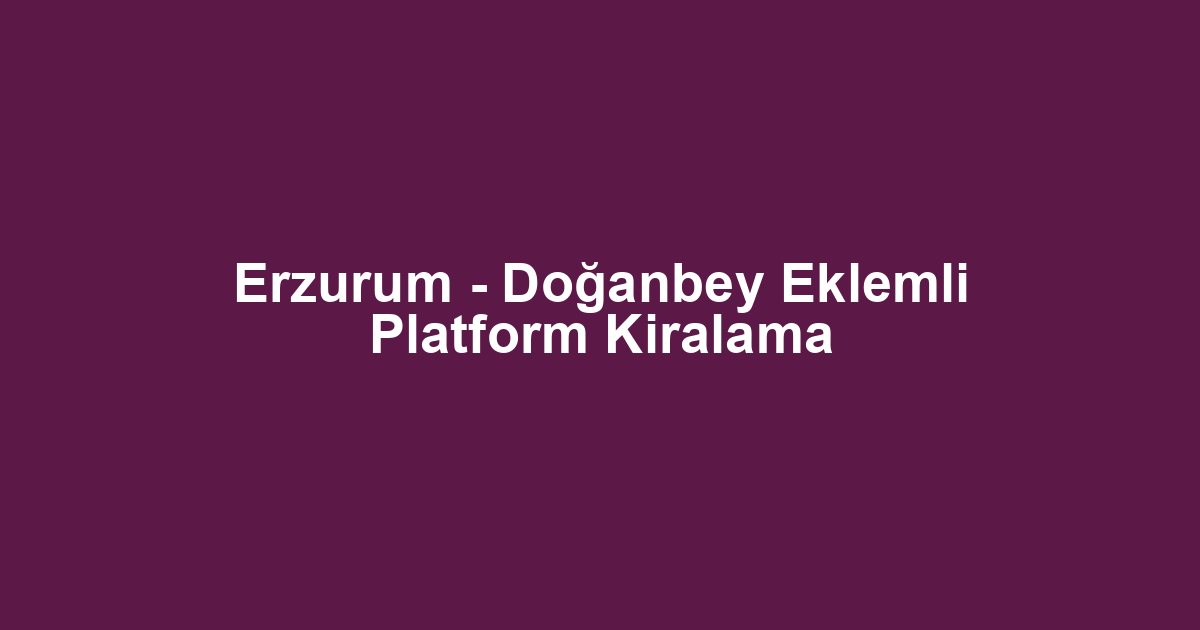 Erzurum - Doğanbey Eklemli Platform Kiralama