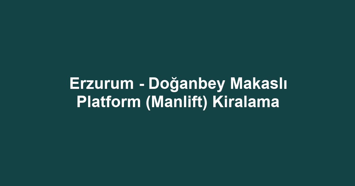 Erzurum - Doğanbey Makaslı Platform (Manlift) Kiralama