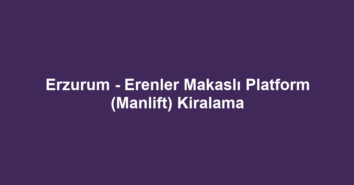 Erzurum - Erenler Makaslı Platform (Manlift) Kiralama