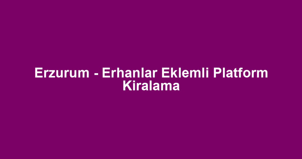 Erzurum - Erhanlar Eklemli Platform Kiralama