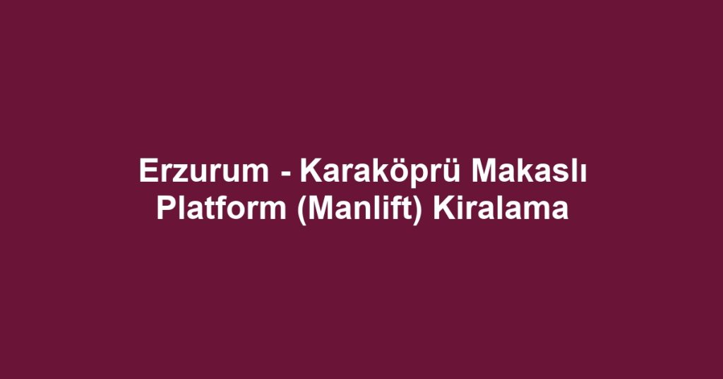 Erzurum - Karaköprü Makaslı Platform (Manlift) Kiralama