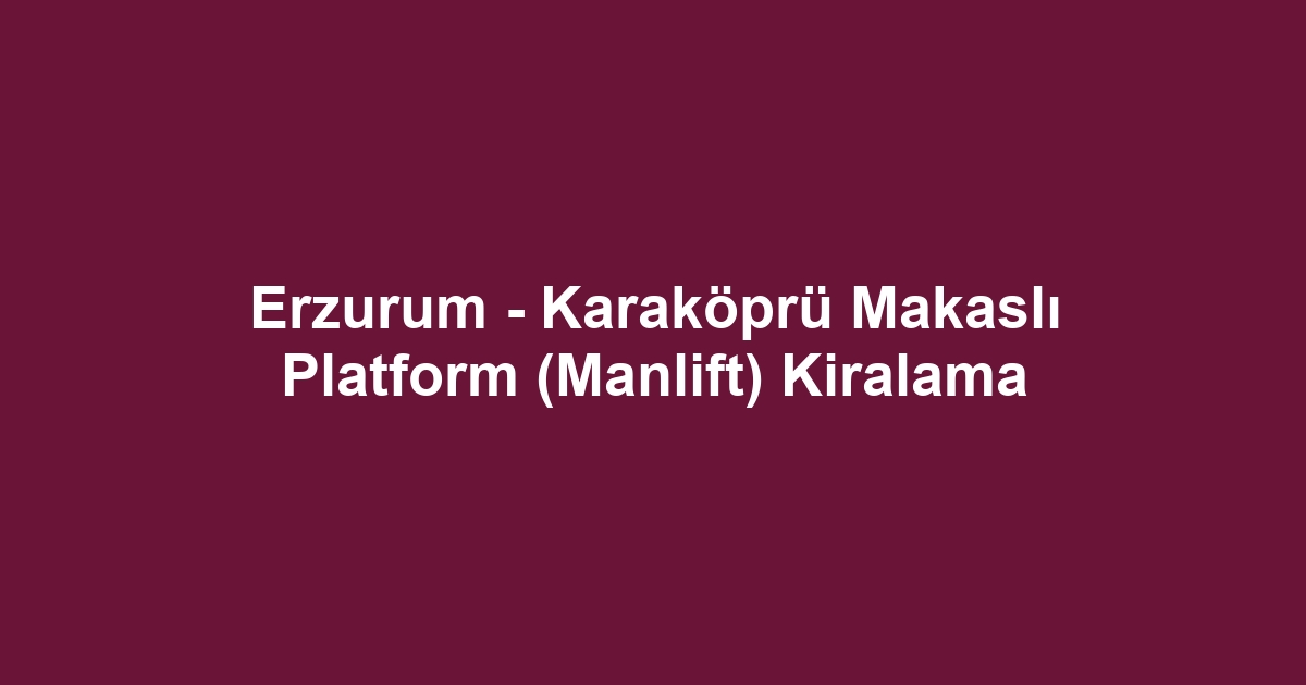 Erzurum - Karaköprü Makaslı Platform (Manlift) Kiralama