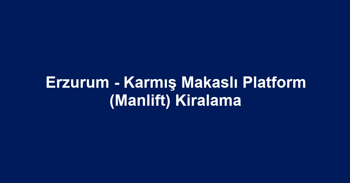 Erzurum - Karmış Makaslı Platform (Manlift) Kiralama