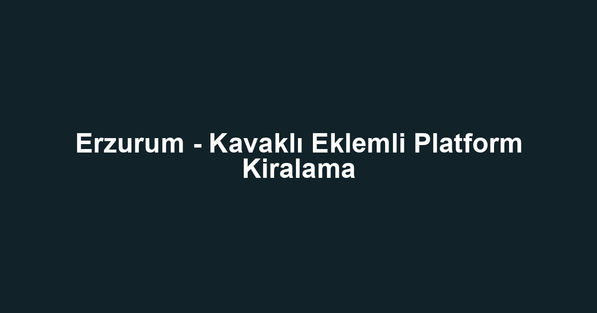 Erzurum - Kavaklı Eklemli Platform Kiralama