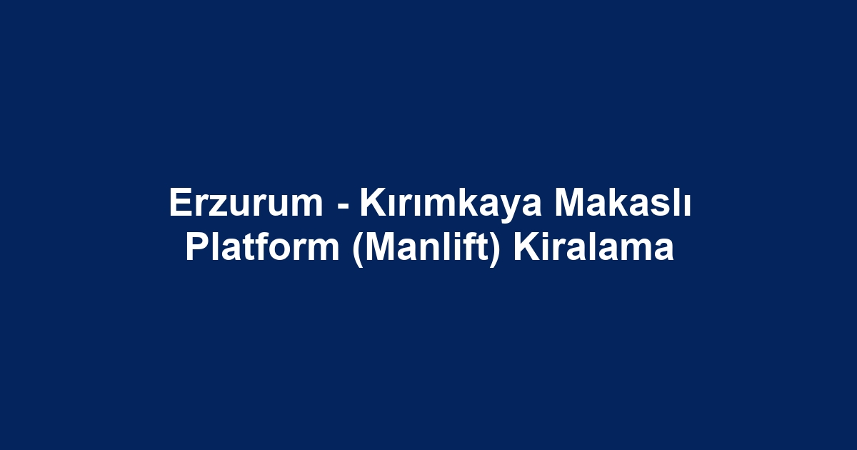 Erzurum - Kırımkaya Makaslı Platform (Manlift) Kiralama
