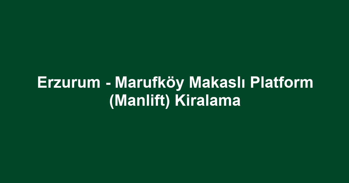 Erzurum - Marufköy Makaslı Platform (Manlift) Kiralama