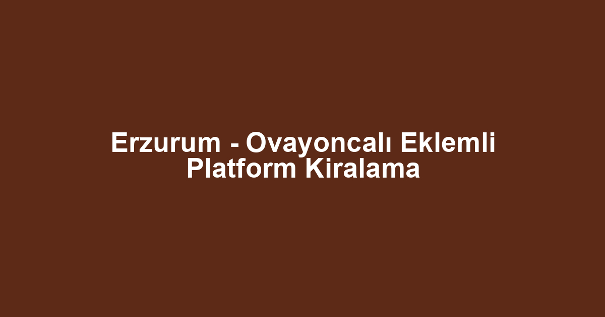 Erzurum - Ovayoncalı Eklemli Platform Kiralama