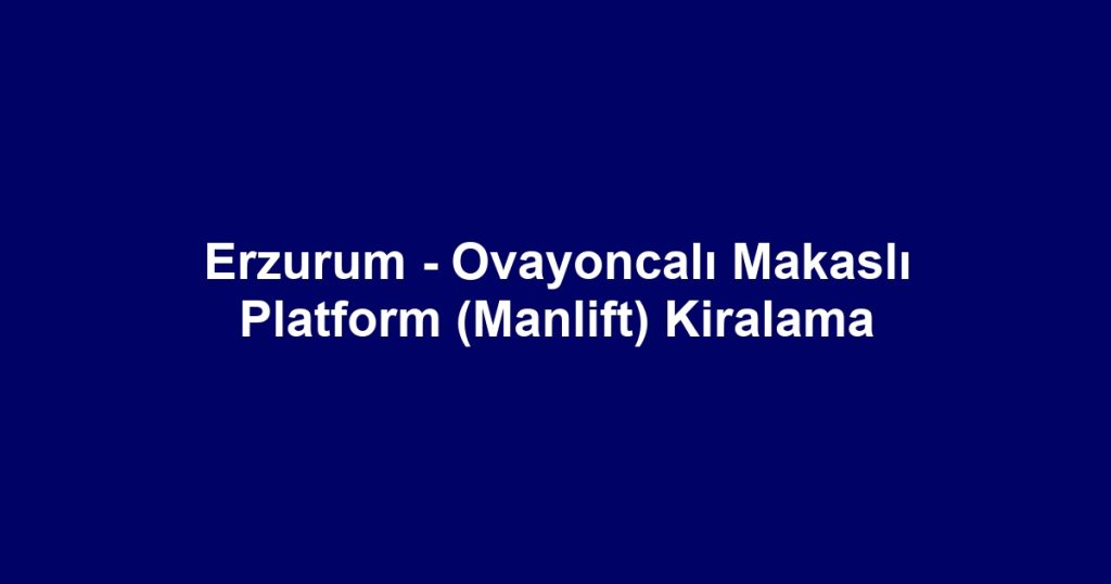 Erzurum - Ovayoncalı Makaslı Platform (Manlift) Kiralama