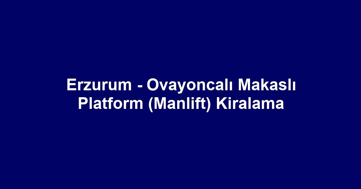 Erzurum - Ovayoncalı Makaslı Platform (Manlift) Kiralama