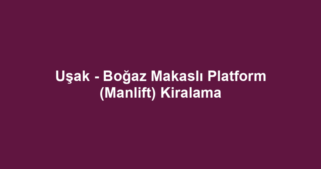 Uşak - Boğaz Makaslı Platform (Manlift) Kiralama