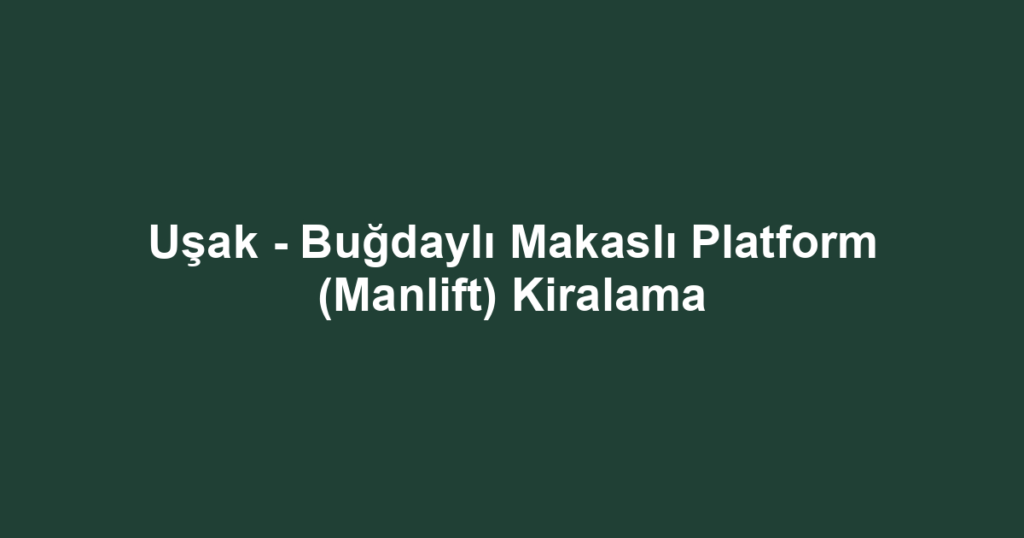 Uşak - Buğdaylı Makaslı Platform (Manlift) Kiralama