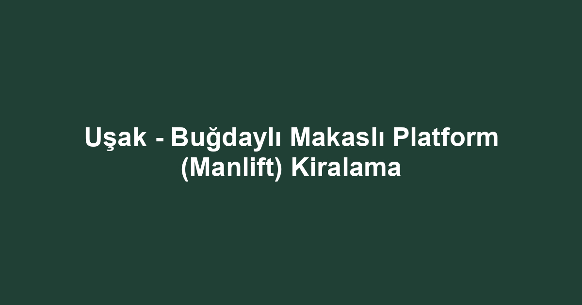Uşak - Buğdaylı Makaslı Platform (Manlift) Kiralama