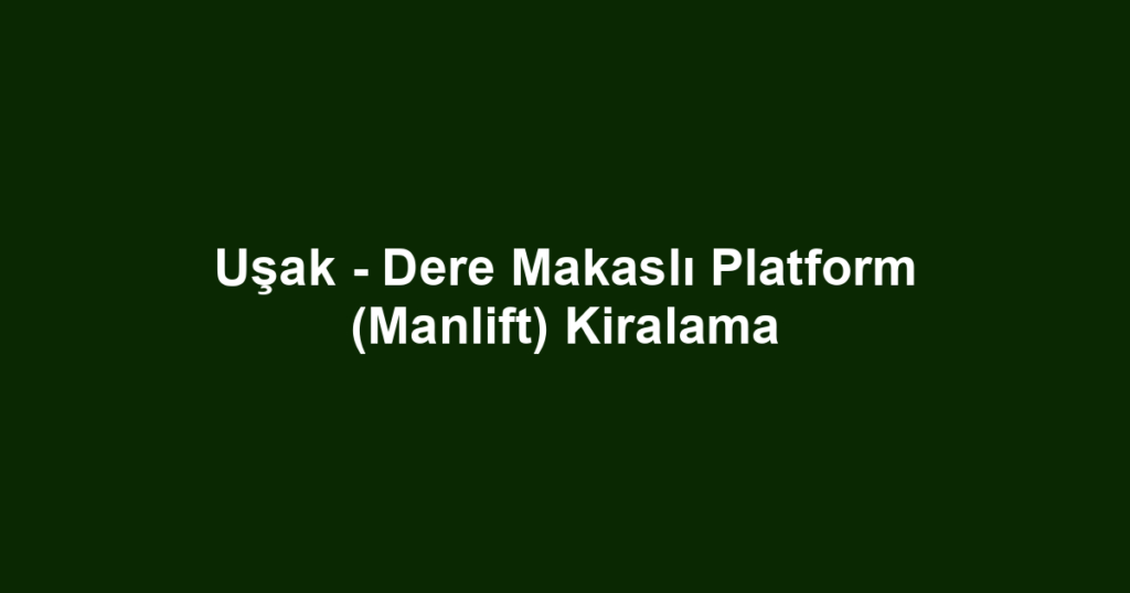 Uşak - Dere Makaslı Platform (Manlift) Kiralama