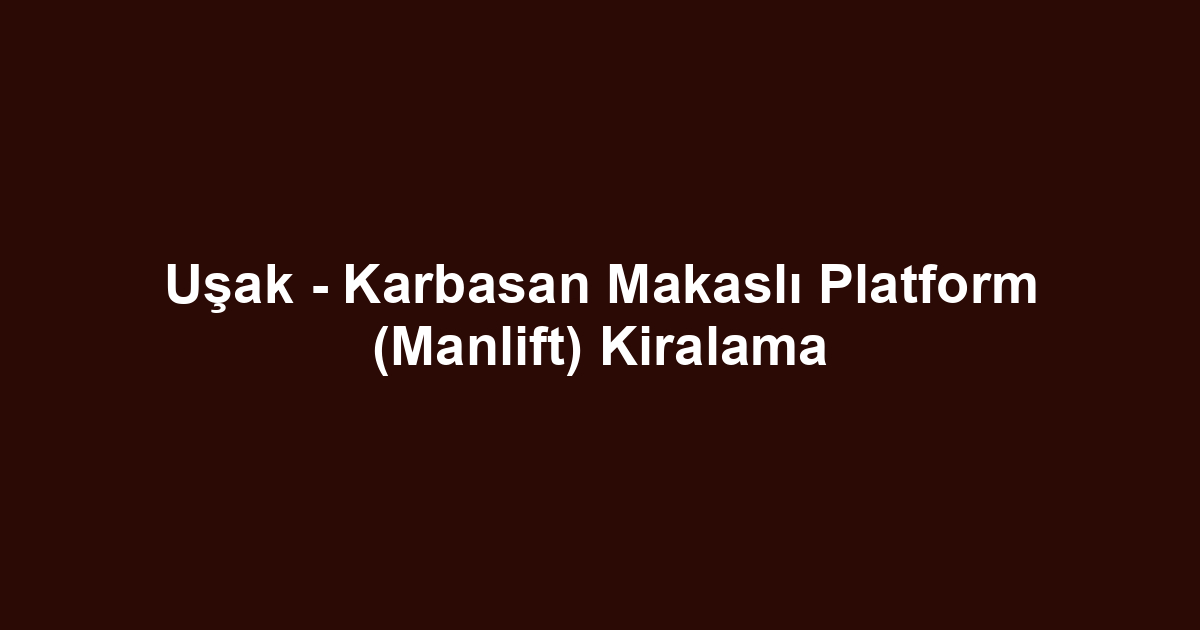 Uşak - Karbasan Makaslı Platform (Manlift) Kiralama