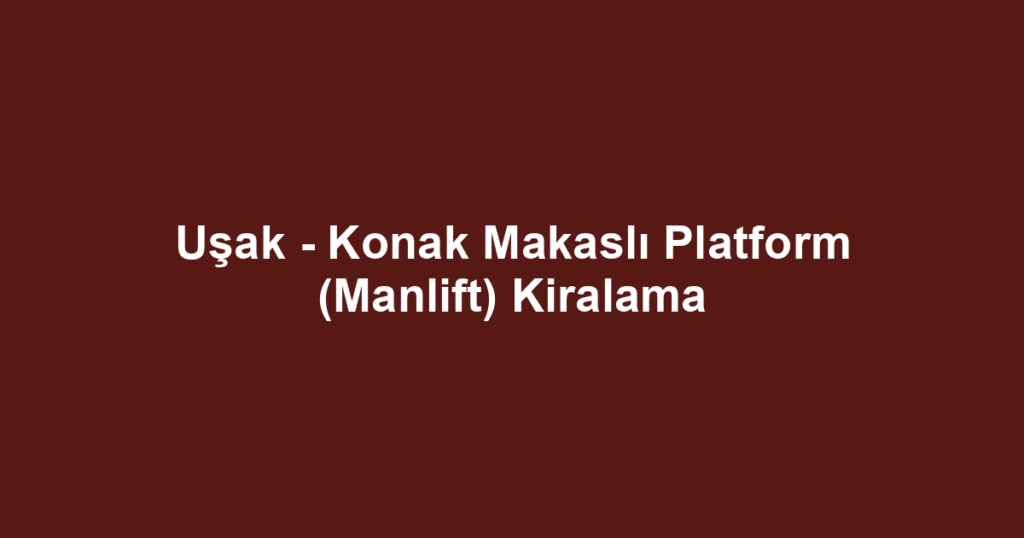 Uşak - Konak Makaslı Platform (Manlift) Kiralama