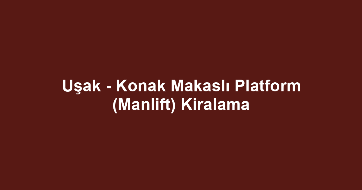 Uşak - Konak Makaslı Platform (Manlift) Kiralama