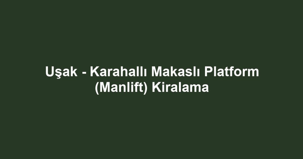Uşak - Karahallı Makaslı Platform (Manlift) Kiralama
