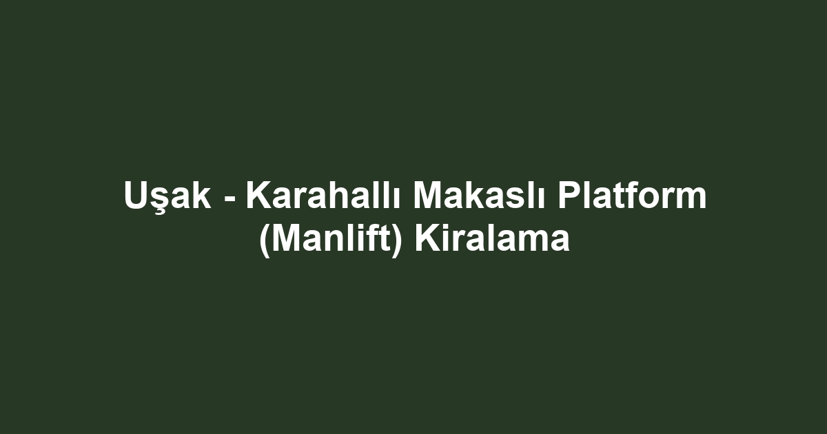 Uşak - Karahallı Makaslı Platform (Manlift) Kiralama