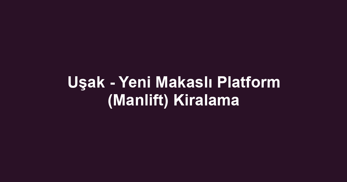 Uşak - Yeni Makaslı Platform (Manlift) Kiralama