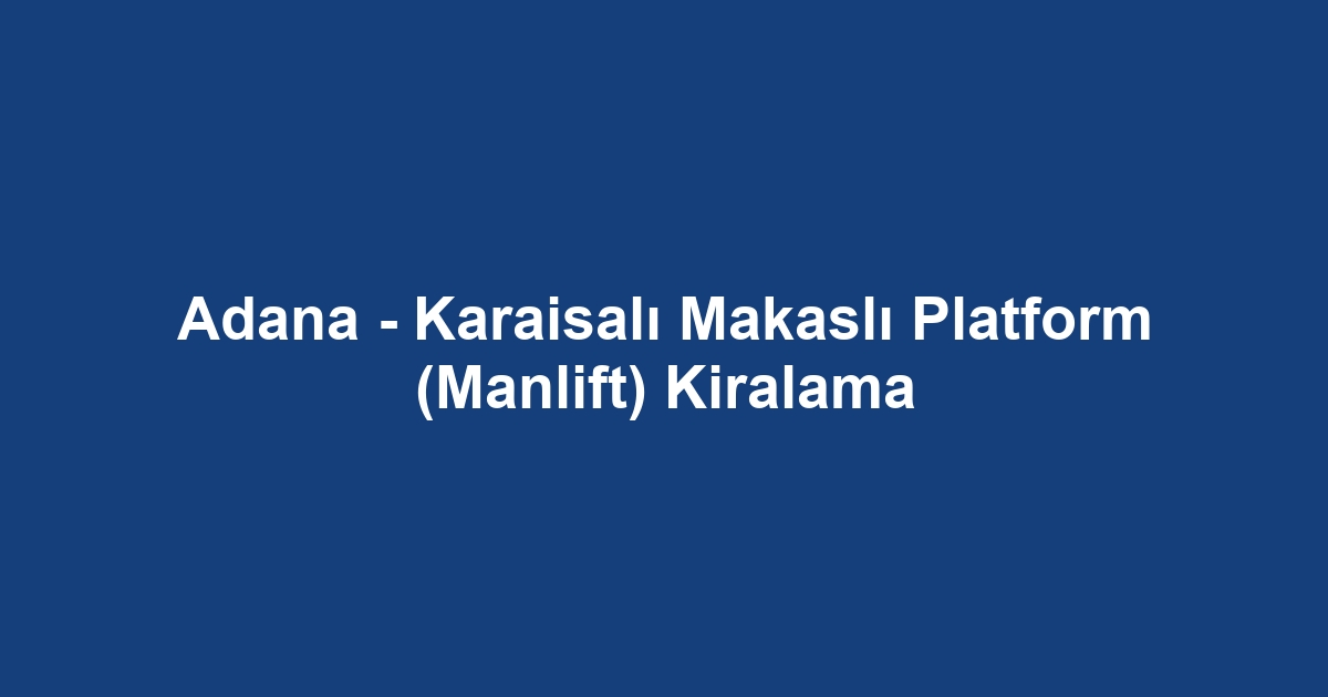 Adana - Karaisalı Makaslı Platform (Manlift) Kiralama