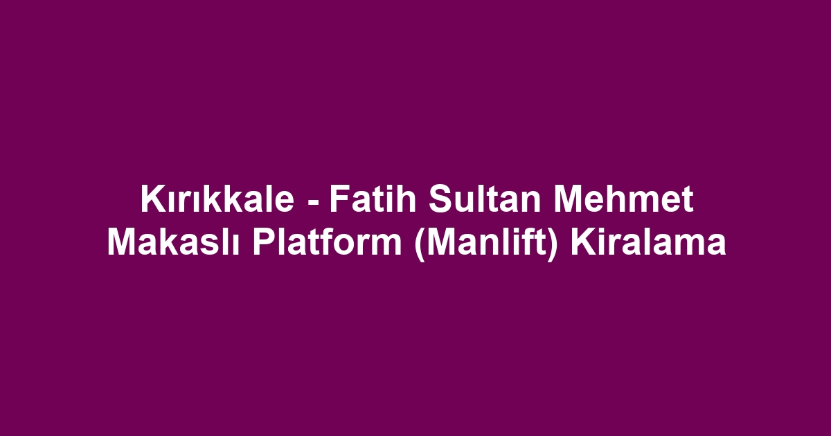 Kırıkkale - Fatih Sultan Mehmet Makaslı Platform (Manlift) Kiralama