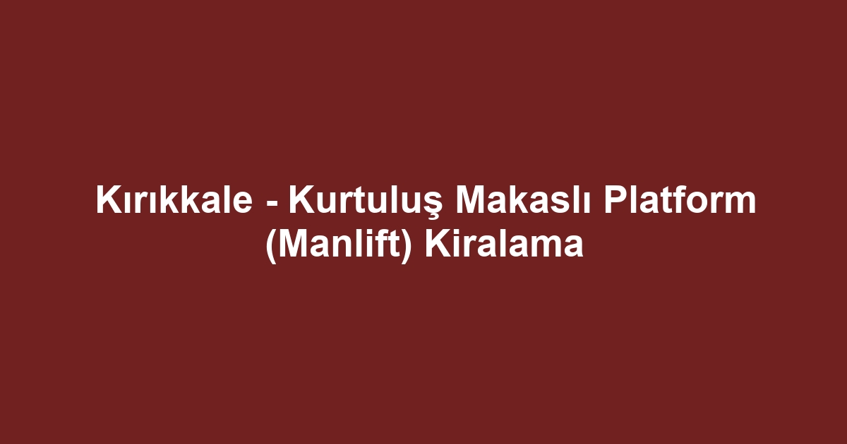 Kırıkkale - Kurtuluş Makaslı Platform (Manlift) Kiralama