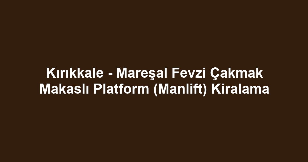 Kırıkkale - Mareşal Fevzi Çakmak Makaslı Platform (Manlift) Kiralama