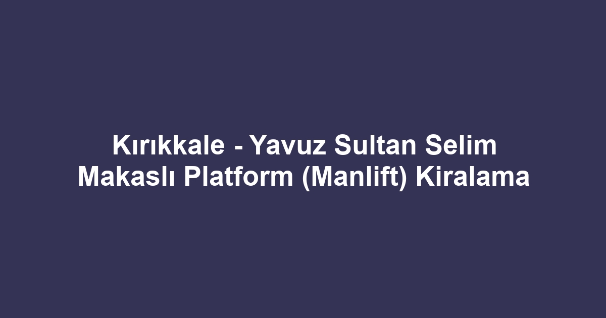 Kırıkkale - Yavuz Sultan Selim Makaslı Platform (Manlift) Kiralama