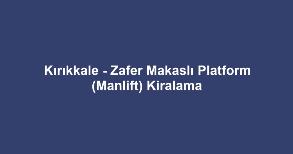 Kırıkkale - Zafer Makaslı Platform (Manlift) Kiralama