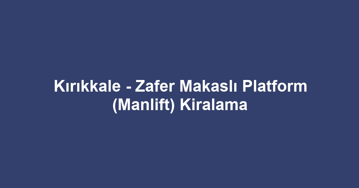 Kırıkkale - Zafer Makaslı Platform (Manlift) Kiralama