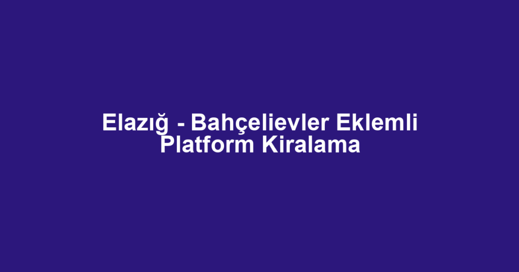 Elazığ - Bahçelievler Eklemli Platform Kiralama