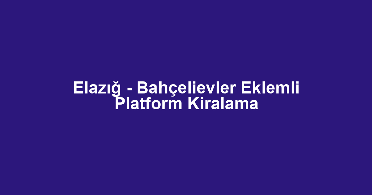 Elazığ - Bahçelievler Eklemli Platform Kiralama