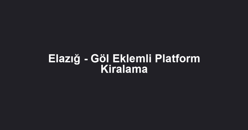 Elazığ - Göl Eklemli Platform Kiralama