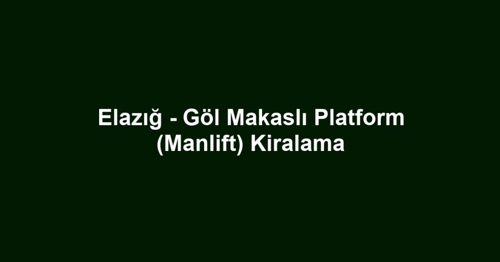 Elazığ - Göl Makaslı Platform (Manlift) Kiralama