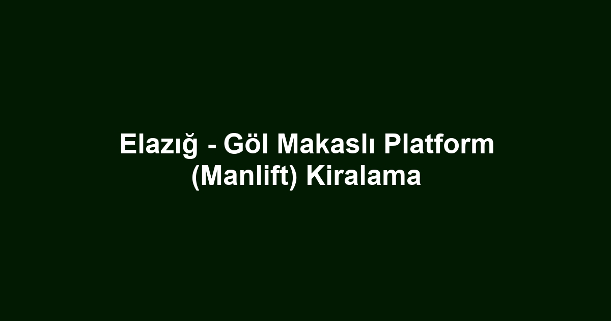 Elazığ - Göl Makaslı Platform (Manlift) Kiralama
