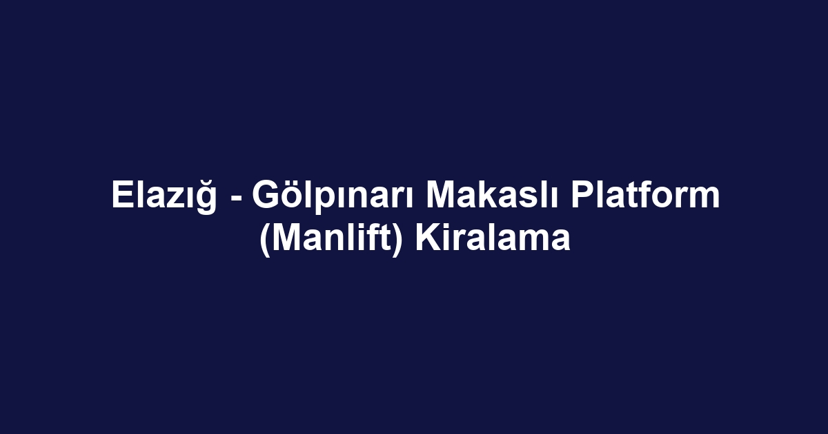 Elazığ - Gölpınarı Makaslı Platform (Manlift) Kiralama