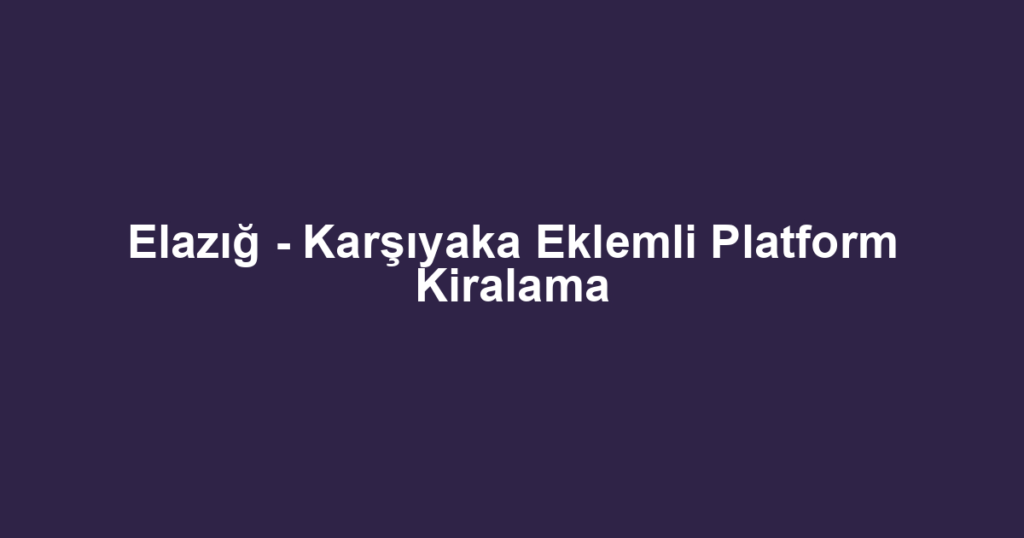 Elazığ - Karşıyaka Eklemli Platform Kiralama