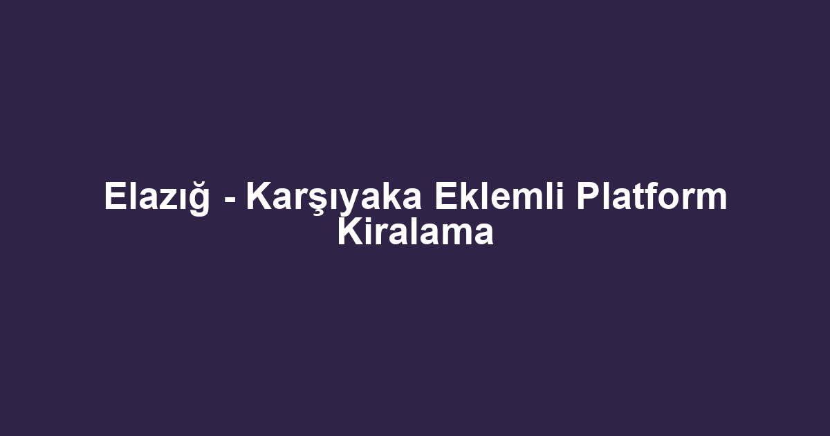 Elazığ - Karşıyaka Eklemli Platform Kiralama