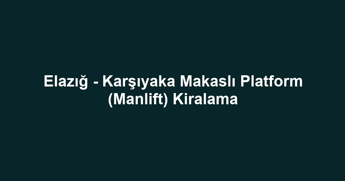 Elazığ - Karşıyaka Makaslı Platform (Manlift) Kiralama