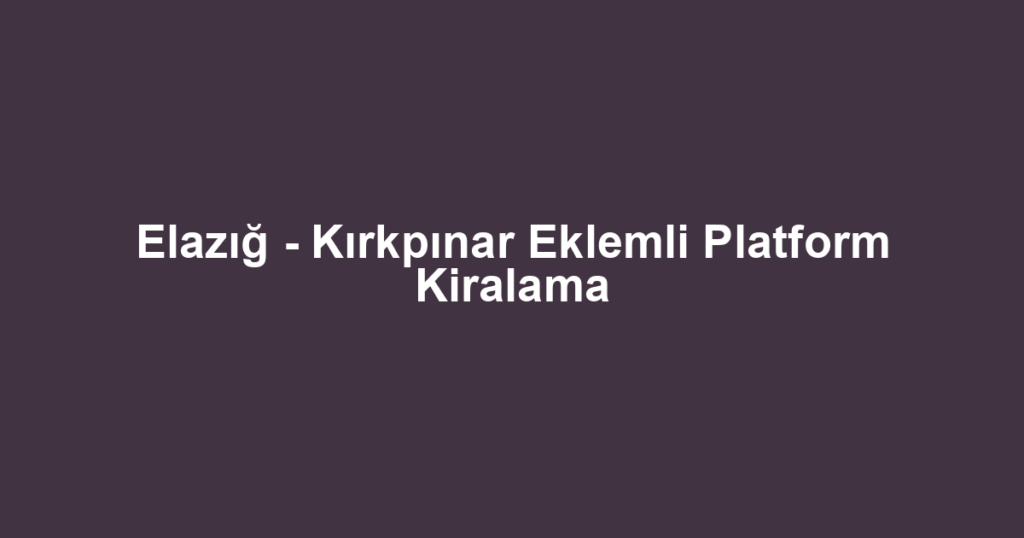 Elazığ - Kırkpınar Eklemli Platform Kiralama