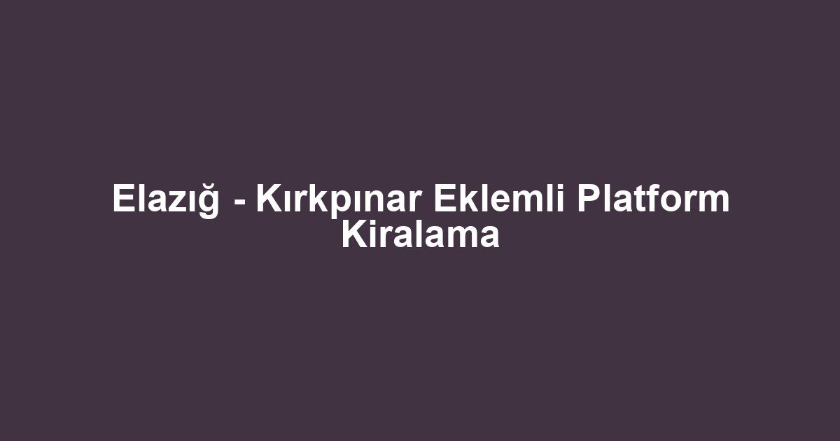 Elazığ - Kırkpınar Eklemli Platform Kiralama