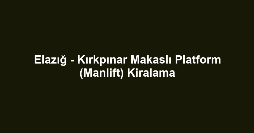 Elazığ - Kırkpınar Makaslı Platform (Manlift) Kiralama